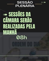➠ SESSÕES DA CÂMARA SERÃO REALIZADAS PELA MANHÃ, 08H